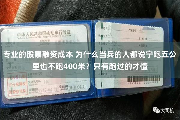 专业的股票融资成本 为什么当兵的人都说宁跑五公里也不跑400米？只有跑过的才懂