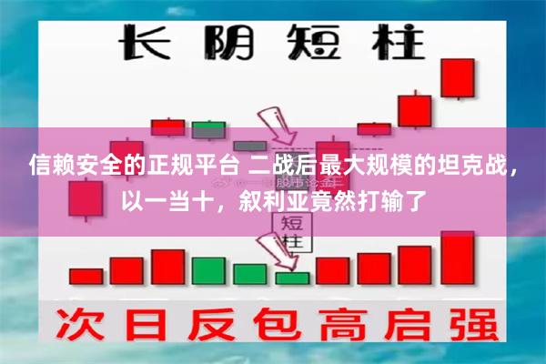 信赖安全的正规平台 二战后最大规模的坦克战，以一当十，叙利亚竟然打输了