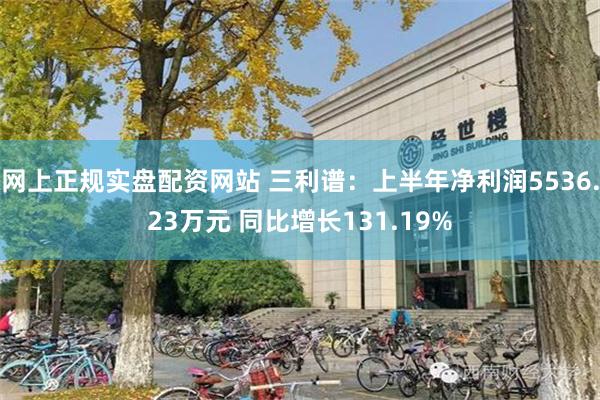 网上正规实盘配资网站 三利谱：上半年净利润5536.23万元 同比增长131.19%