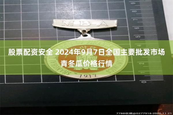 股票配资安全 2024年9月7日全国主要批发市场青冬瓜价格行情