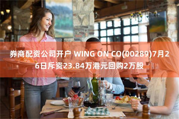 券商配资公司开户 WING ON CO(00289)7月26日斥资23.84万港元回购2万股