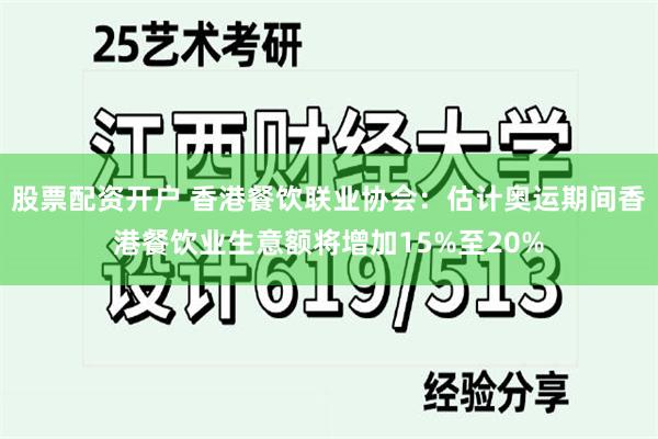 股票配资开户 香港餐饮联业协会：估计奥运期间香港餐饮业生意额将增加15%至20%