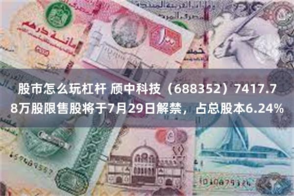 股市怎么玩杠杆 颀中科技（688352）7417.78万股限售股将于7月29日解禁，占总股本6.24%