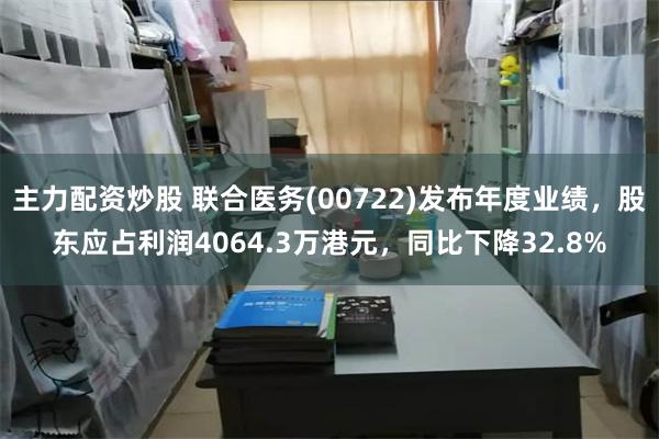 主力配资炒股 联合医务(00722)发布年度业绩，股东应占利润4064.3万港元，同比下降32.8%