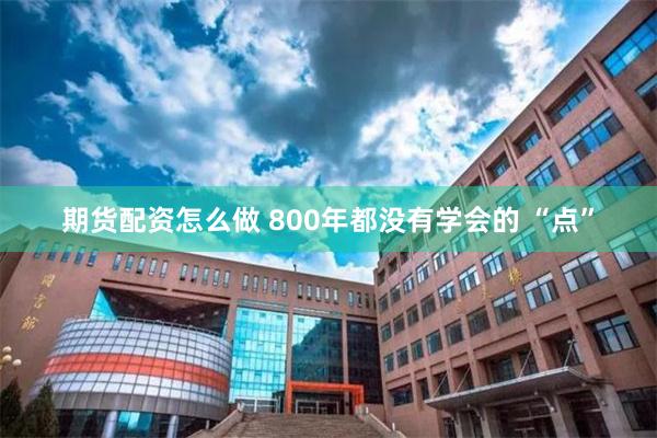 期货配资怎么做 800年都没有学会的 “点”