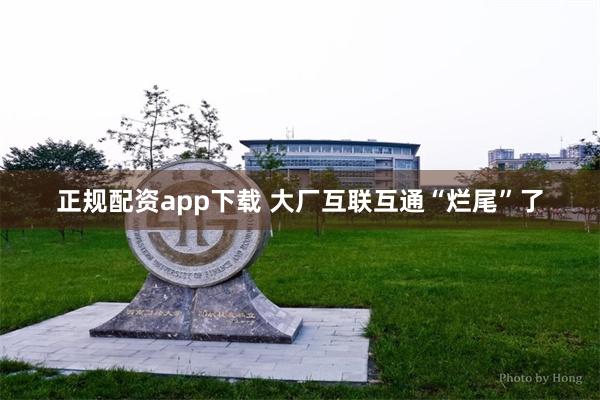 正规配资app下载 大厂互联互通“烂尾”了