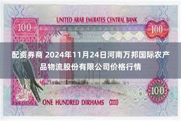 配资券商 2024年11月24日河南万邦国际农产品物流股份有限公司价格行情