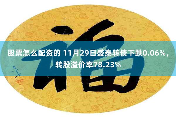 股票怎么配资的 11月29日盛泰转债下跌0.06%，转股溢价率78.23%