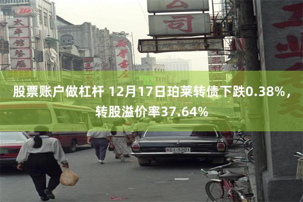 股票账户做杠杆 12月17日珀莱转债下跌0.38%，转股溢价率37.64%