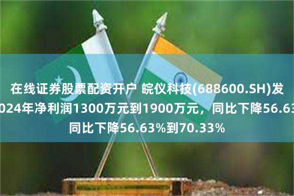 在线证券股票配资开户 皖仪科技(688600.SH)发预减，预计2024年净利润1300万元到1900万元，同比下降56.63%到70.33%