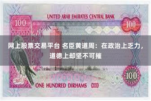 网上股票交易平台 名臣黄道周：在政治上乏力，道德上却坚不可摧