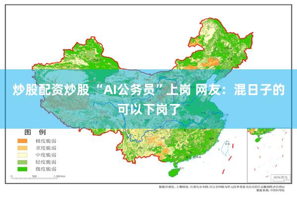 炒股配资炒股 “AI公务员”上岗 网友：混日子的可以下岗了