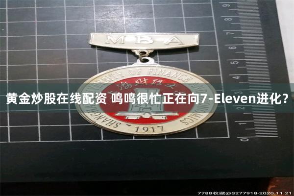 黄金炒股在线配资 鸣鸣很忙正在向7-Eleven进化？