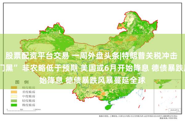 股票配资平台交易 一周外盘头条|特朗普关税冲击 美股3月“开门黑” 非农略低于预期 美国或6月开始降息 德债暴跌风暴蔓延全球