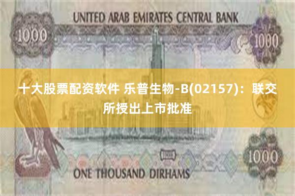 十大股票配资软件 乐普生物-B(02157)：联交所授出上市批准